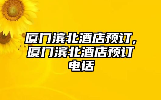 廈門濱北酒店預訂,廈門濱北酒店預訂電話