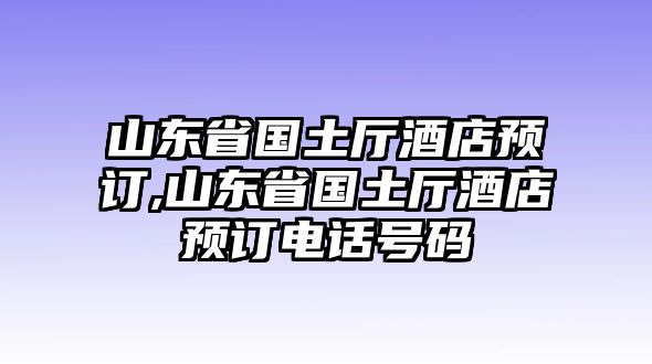 山東省國(guó)土廳酒店預(yù)訂,山東省國(guó)土廳酒店預(yù)訂電話(huà)號(hào)碼