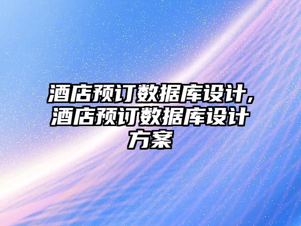 酒店預訂數據庫設計,酒店預訂數據庫設計方案