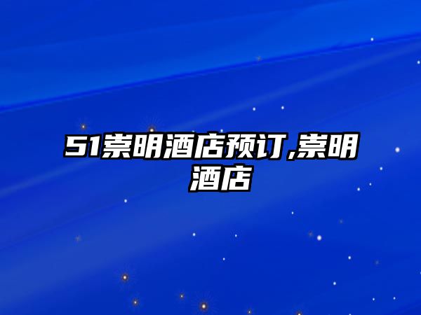 51崇明酒店預(yù)訂,崇明 酒店