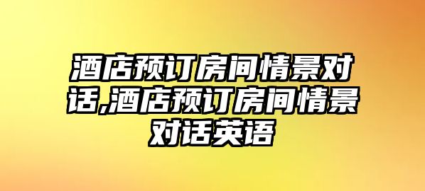 酒店預訂房間情景對話,酒店預訂房間情景對話英語