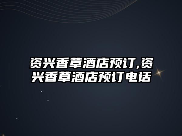 資興香草酒店預(yù)訂,資興香草酒店預(yù)訂電話