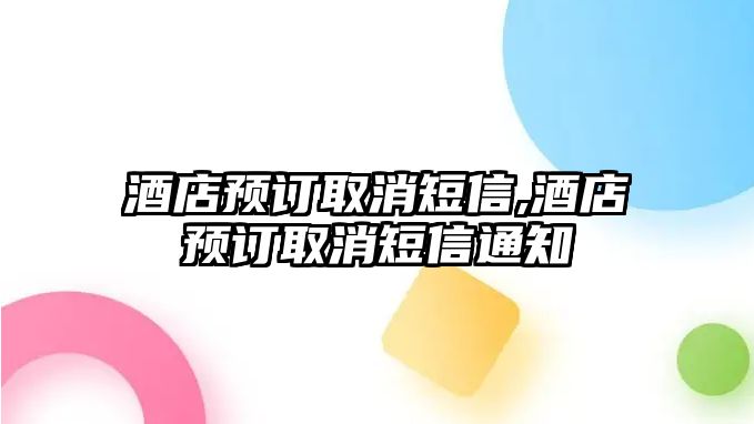 酒店預(yù)訂取消短信,酒店預(yù)訂取消短信通知