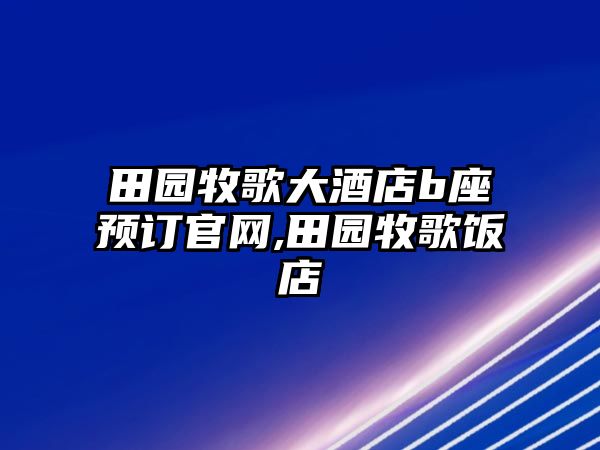 田園牧歌大酒店b座預訂官網,田園牧歌飯店