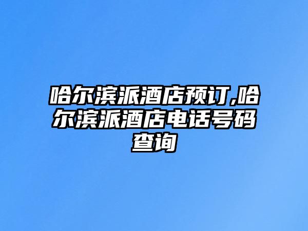 哈爾濱派酒店預(yù)訂,哈爾濱派酒店電話號碼查詢