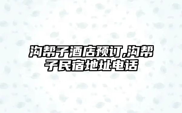 溝幫子酒店預(yù)訂,溝幫子民宿地址電話