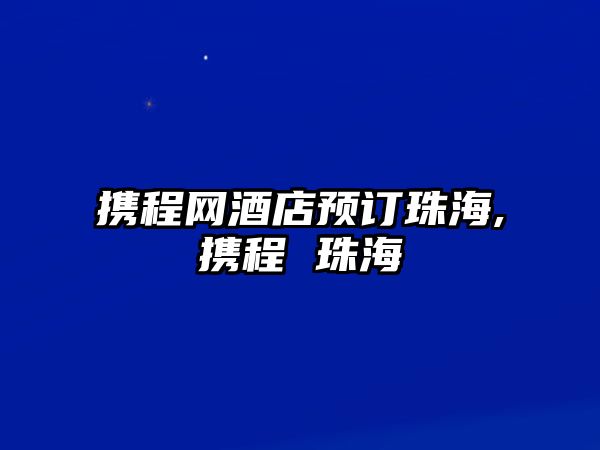 攜程網(wǎng)酒店預(yù)訂珠海,攜程 珠海