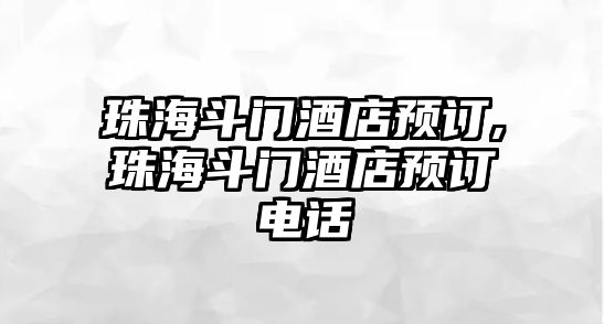 珠海斗門酒店預(yù)訂,珠海斗門酒店預(yù)訂電話