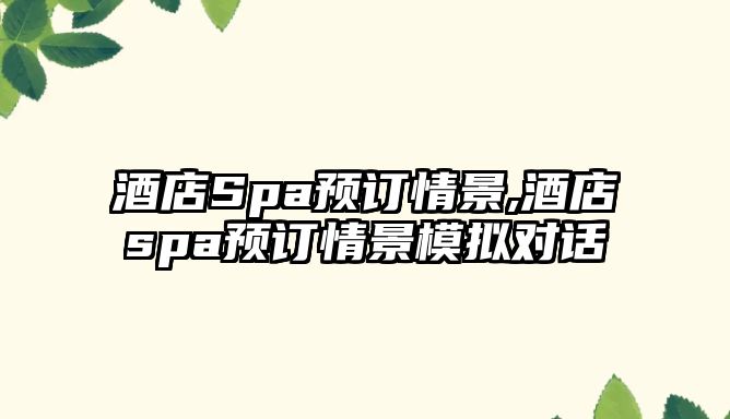 酒店Spa預(yù)訂情景,酒店spa預(yù)訂情景模擬對(duì)話