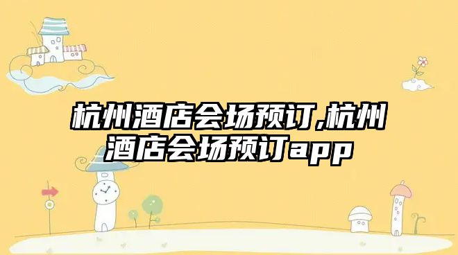 杭州酒店會場預訂,杭州酒店會場預訂app