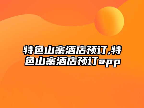 特色山寨酒店預(yù)訂,特色山寨酒店預(yù)訂app