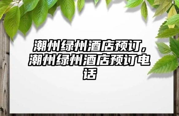 潮州綠州酒店預(yù)訂,潮州綠州酒店預(yù)訂電話