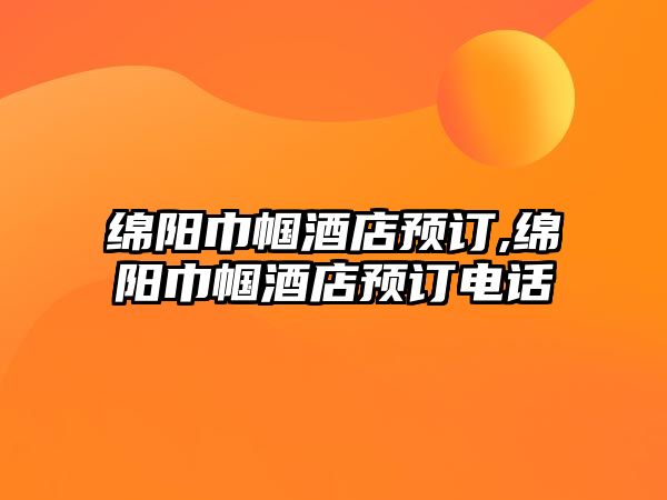 綿陽(yáng)巾幗酒店預(yù)訂,綿陽(yáng)巾幗酒店預(yù)訂電話