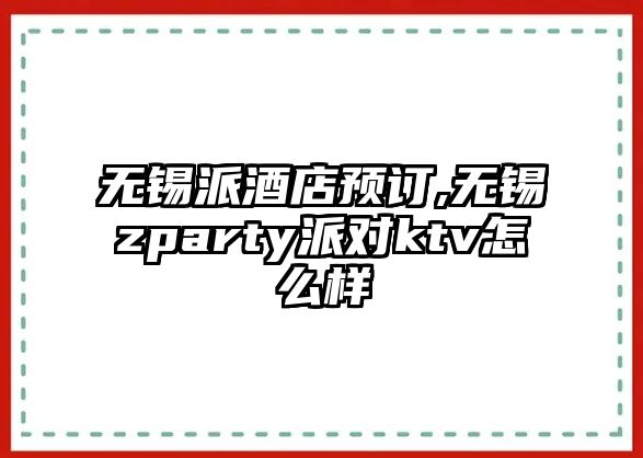 無錫派酒店預(yù)訂,無錫zparty派對(duì)ktv怎么樣