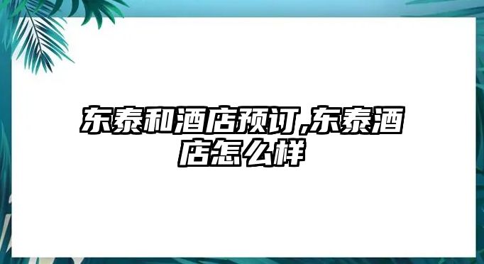 東泰和酒店預(yù)訂,東泰酒店怎么樣