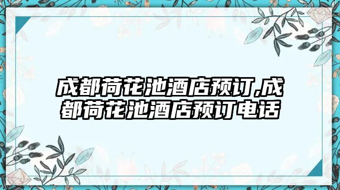 成都荷花池酒店預訂,成都荷花池酒店預訂電話