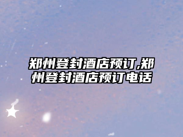 鄭州登封酒店預(yù)訂,鄭州登封酒店預(yù)訂電話