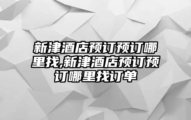 新津酒店預(yù)訂預(yù)訂哪里找,新津酒店預(yù)訂預(yù)訂哪里找訂單