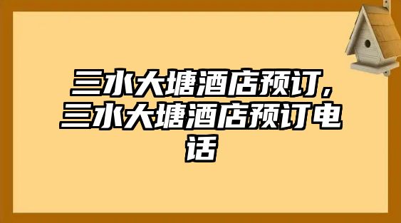 三水大塘酒店預(yù)訂,三水大塘酒店預(yù)訂電話