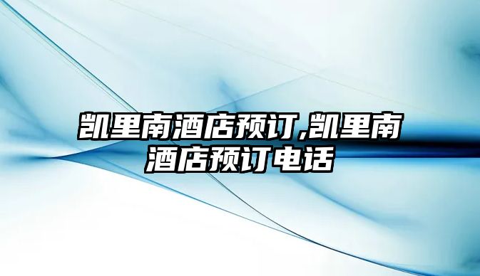 凱里南酒店預(yù)訂,凱里南酒店預(yù)訂電話