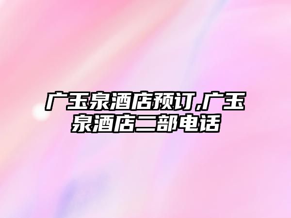 廣玉泉酒店預訂,廣玉泉酒店二部電話