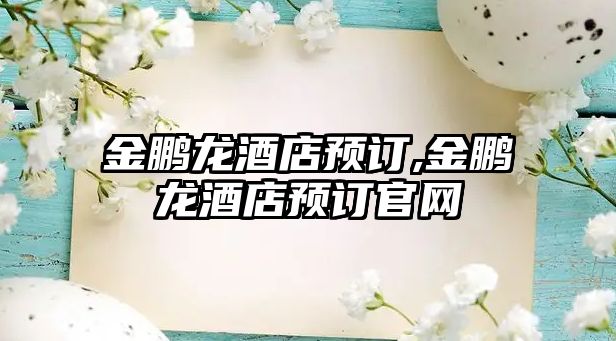 金鵬龍酒店預(yù)訂,金鵬龍酒店預(yù)訂官網(wǎng)