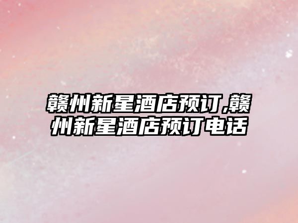 贛州新星酒店預訂,贛州新星酒店預訂電話