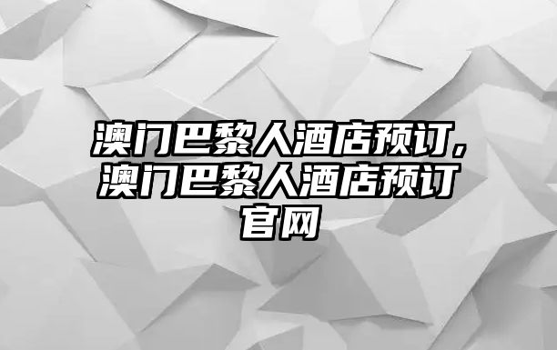 澳門巴黎人酒店預訂,澳門巴黎人酒店預訂官網