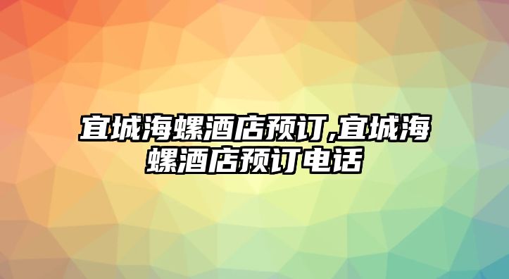 宜城海螺酒店預(yù)訂,宜城海螺酒店預(yù)訂電話