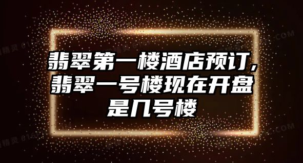 翡翠第一樓酒店預訂,翡翠一號樓現在開盤是幾號樓