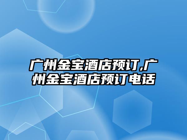 廣州金寶酒店預訂,廣州金寶酒店預訂電話