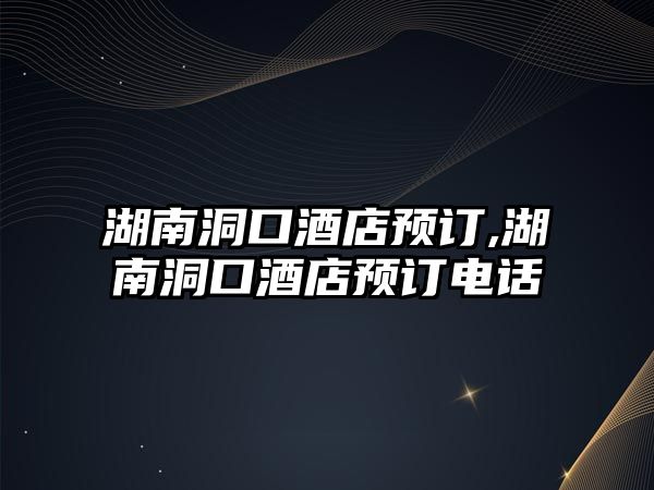 湖南洞口酒店預(yù)訂,湖南洞口酒店預(yù)訂電話