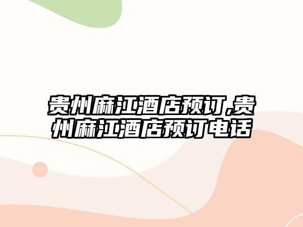 貴州麻江酒店預(yù)訂,貴州麻江酒店預(yù)訂電話(huà)