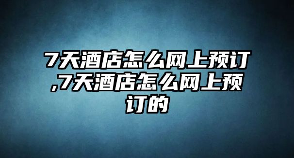 7天酒店怎么網(wǎng)上預(yù)訂,7天酒店怎么網(wǎng)上預(yù)訂的