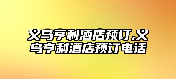 義烏亨利酒店預訂,義烏亨利酒店預訂電話