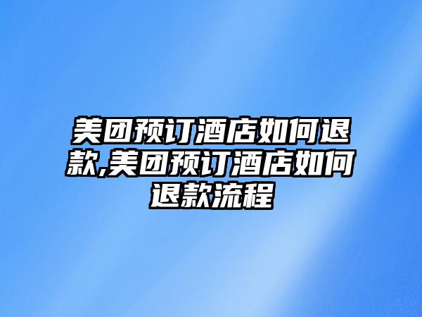 美團(tuán)預(yù)訂酒店如何退款,美團(tuán)預(yù)訂酒店如何退款流程