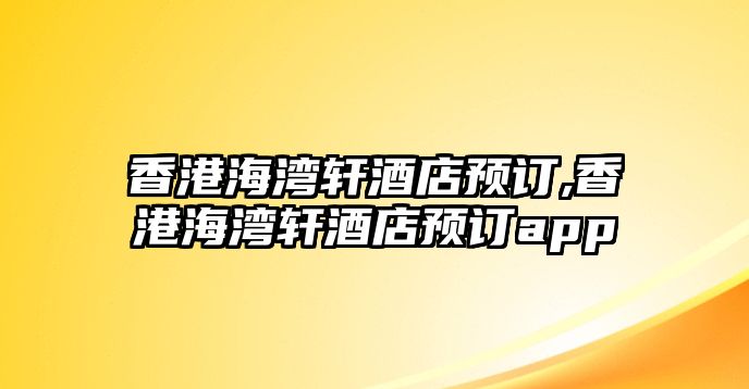 香港海灣軒酒店預(yù)訂,香港海灣軒酒店預(yù)訂app