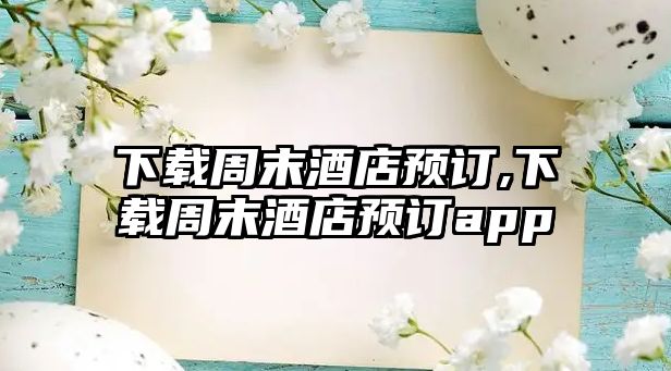 下載周末酒店預(yù)訂,下載周末酒店預(yù)訂app