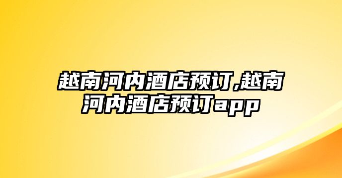 越南河內酒店預訂,越南河內酒店預訂app