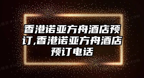 香港諾亞方舟酒店預訂,香港諾亞方舟酒店預訂電話