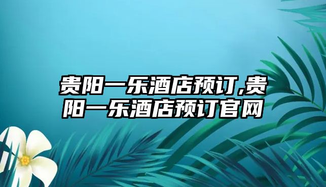 貴陽一樂酒店預(yù)訂,貴陽一樂酒店預(yù)訂官網(wǎng)