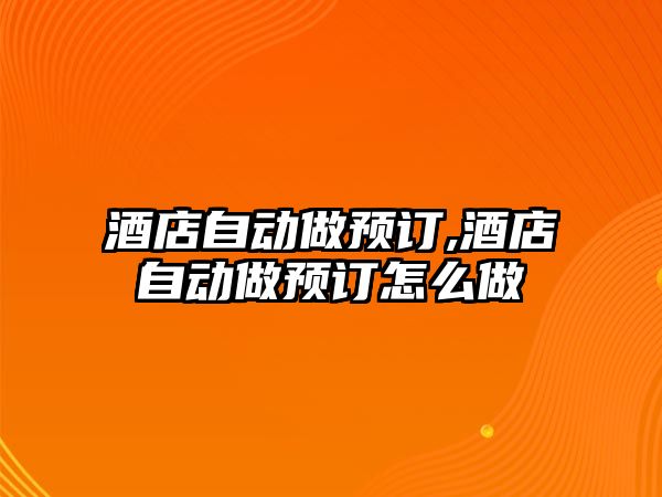 酒店自動做預(yù)訂,酒店自動做預(yù)訂怎么做