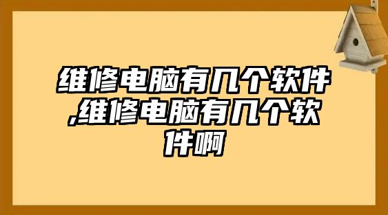 維修電腦有幾個(gè)軟件,維修電腦有幾個(gè)軟件啊