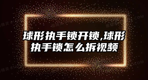 球形執手鎖開鎖,球形執手鎖怎么拆視頻