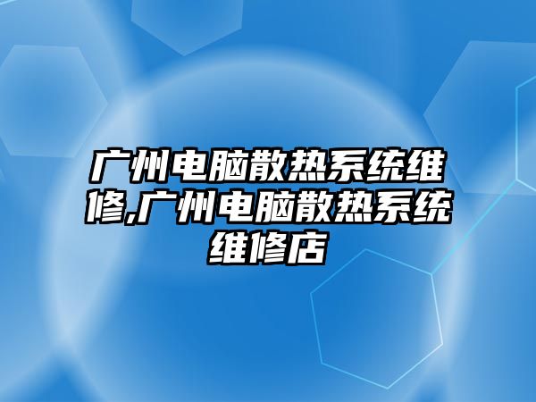 廣州電腦散熱系統(tǒng)維修,廣州電腦散熱系統(tǒng)維修店