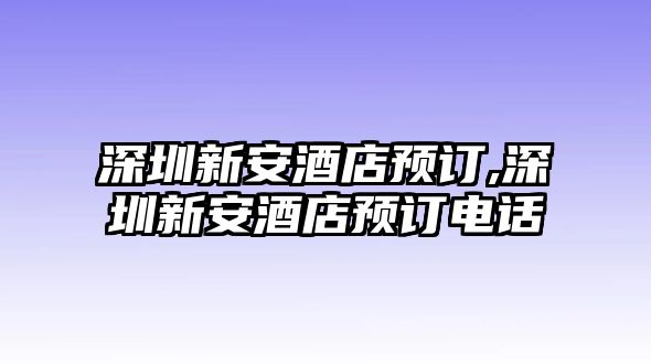 深圳新安酒店預訂,深圳新安酒店預訂電話