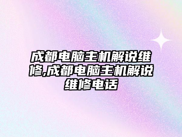 成都電腦主機解說維修,成都電腦主機解說維修電話