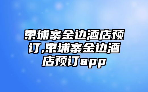 柬埔寨金邊酒店預(yù)訂,柬埔寨金邊酒店預(yù)訂app