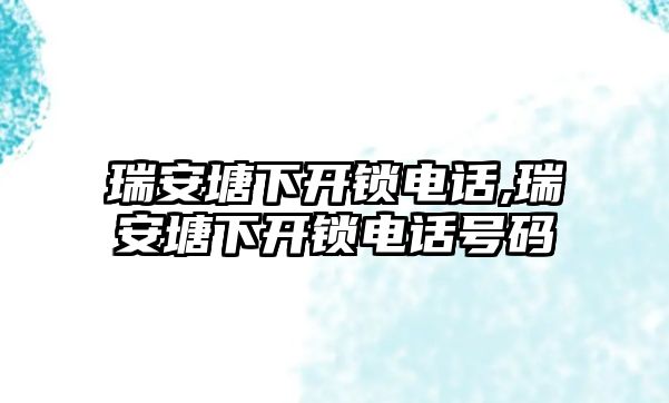 瑞安塘下開鎖電話,瑞安塘下開鎖電話號(hào)碼