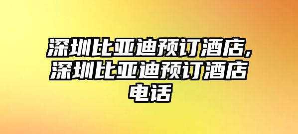 深圳比亞迪預(yù)訂酒店,深圳比亞迪預(yù)訂酒店電話